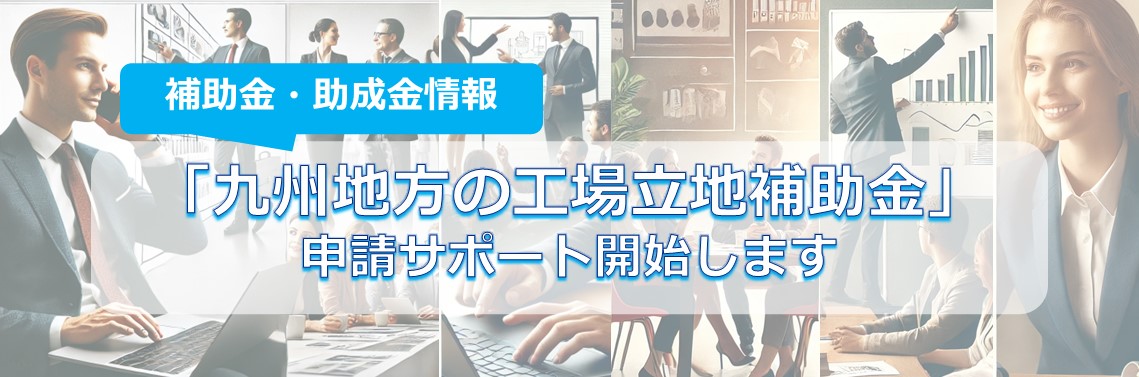 「九州地方の工場立地補助金」の申請サポートを開始します