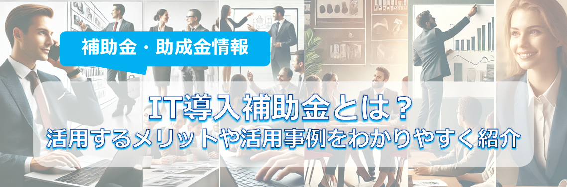 IT導入補助金とは？活用するメリットや活用事例をわかりやすく紹介